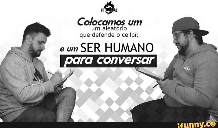 Colocamos um
um aleatório que defende o cellbit
eum SER HUMANO para conversar