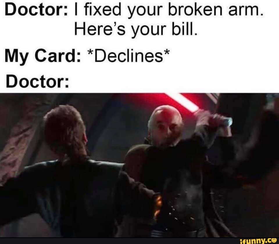 Doctor: I fixed your broken arm.
Here's your bill.
My Card: *Declines*
Doctor: