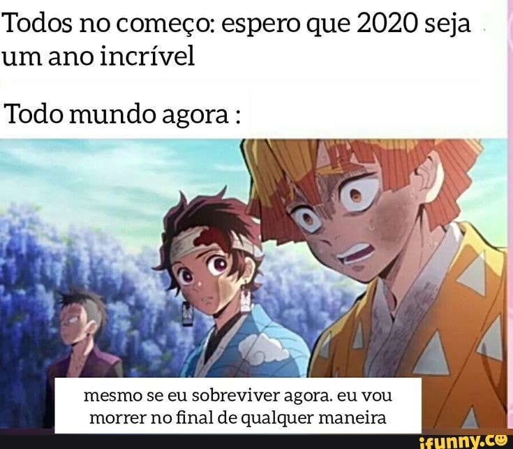 Todos no começo: espero que 2020 seja
um ano incrível
Todo mundo agora:
mesmo se eu sobreviver agora. eu vou
morrer no final de qualquer maneira