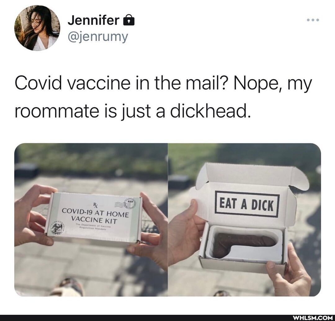 Jennifer
@enrumy
Covid vaccine in the mail? Nope, my roommate is just a dickhead.
COVID-19 AT HO VACCINE IT