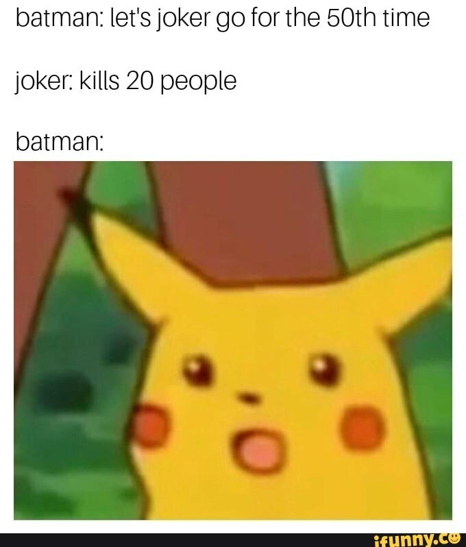 batman: let's joker go for the 50th time
joker: kills 20 people
batman: