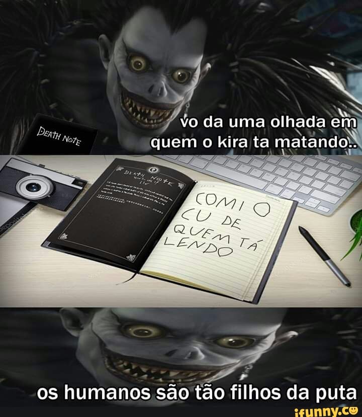 PA
da uma olhada
q
4
Nou
quem o kira ta matando.
os humanos
sao tao filhos da Ne)