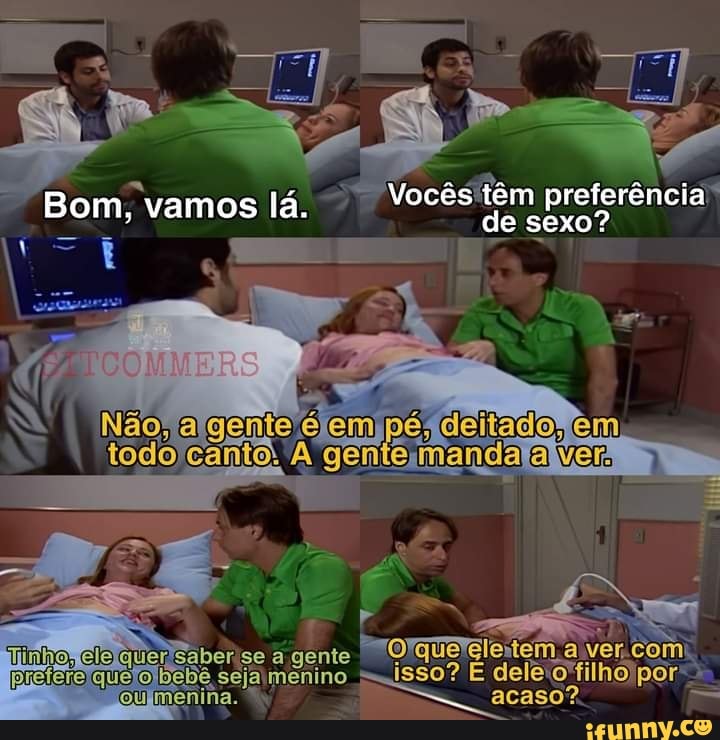 Bom, vamos lá.
Vocês têm preferência"
Não, ente: ge em pé, deitado, em em pé, celtado, em
pretero ebe se menino isso? E del