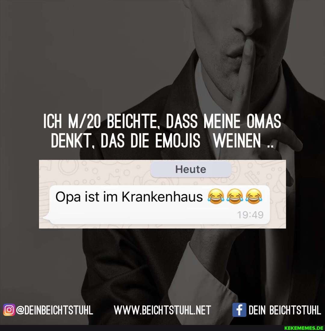 ICH BEICHTE, DASS MEINE OMAS DENKT. DAS DIE EMOJIS WEINEN
Heute
Opa ist im Krankenhaus
@DEINBEICHTSTUHL _WWW.BEICHTSTUHLNET DEIN BEICHTSTUHL