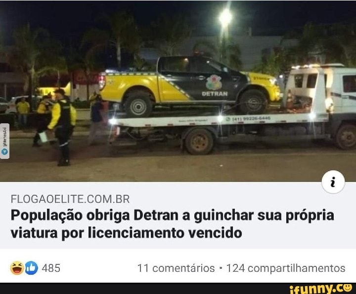 FLOGAOELITE.COM.BR
População obriga Detran a guinchar sua própria
viatura por licenciamento vencido
s O 485 11 comentários 124 compartilhamentos