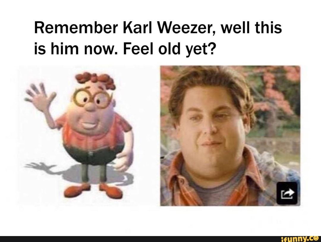 Remember Karl Weezer Well This Is Him Now Feel Old Yet Ifunny