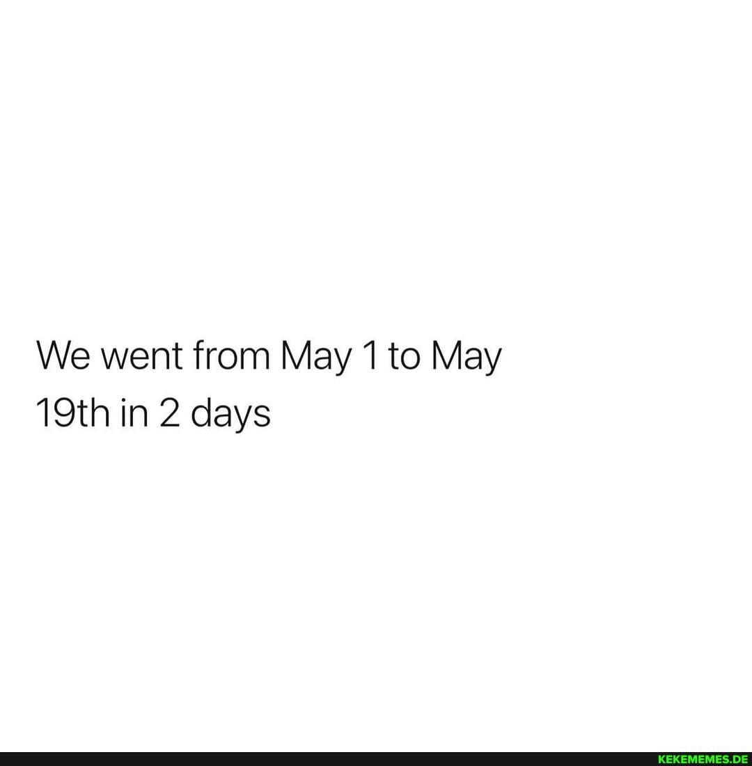 we-went-from-may-1-to-may-19th-in-2-days-keke