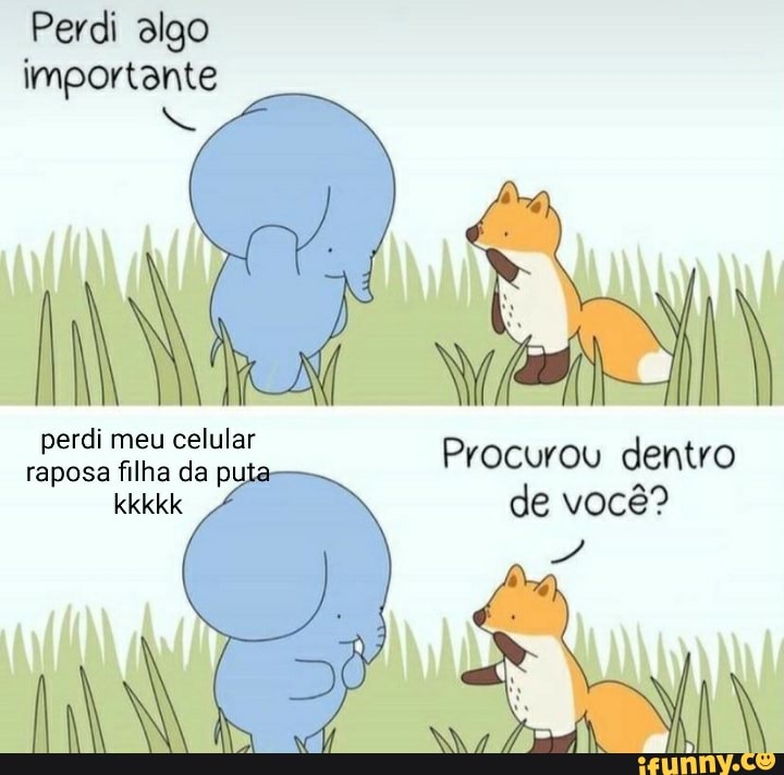 perdi meu raposa celular Procurou dentro
Perdi algo
importante
raposa filha da py
de você?