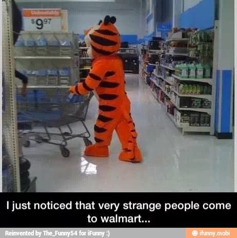 I just noticed that very strange people come
to walmart...