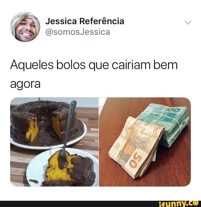 (JÁ Jessica Referência
Aqueles bolos que cairiam bem
agora