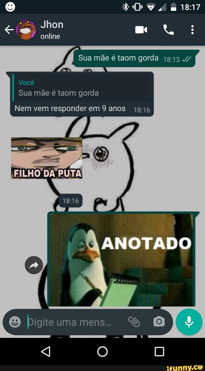 Jhon
online
Sua mãe é taom gorda 4/
Você
Sua mãe é taom gorda
Nem vem responder em 9 anos
ANOTADO
pigiteumamens..