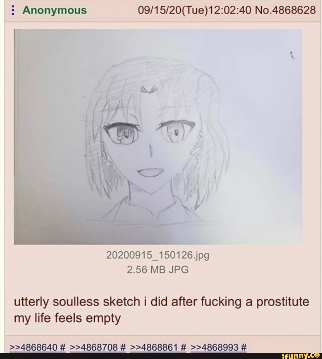 Anonymous No.4868628
20200915_150126.jpg
2.56 MB JPG
utterly soulless sketch i did after fucking a prostitute my life feels empty
>>4868640 # >>4868708 # >>4868861 # >>4868993 #