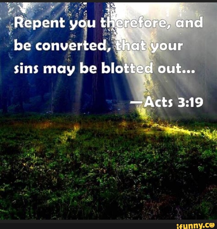 Repent you and be converted, that your sins may be blotted out... -Acts ...