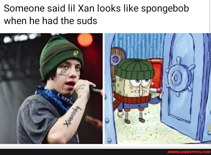 Someone said lil Xan looks like spongebob when he had the suds