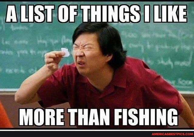 A LIST OF THINGS LIKE
MORE THAN FISHING