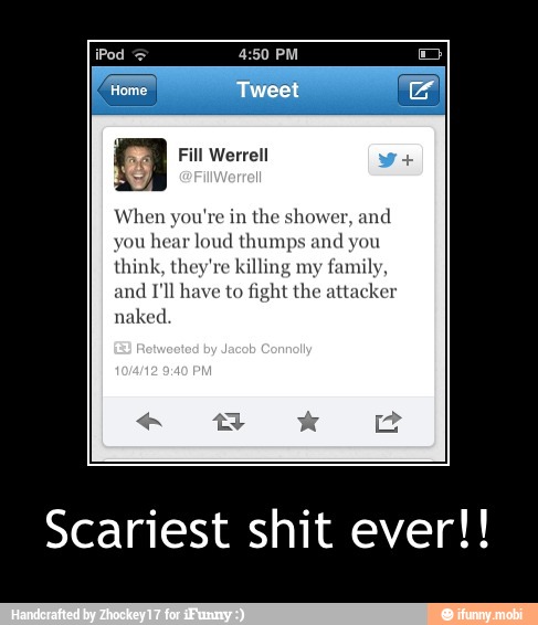 you
hear loud thumps and
you
think, they're killing my
family
and
Tl have to fight the attack:
naked.
Scariest shit ever!! - Scariest shit ever!!