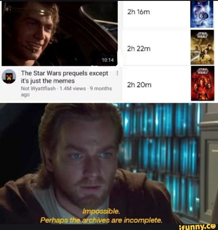 The Star Wars prequels except y
it's just the memes
Not
impossible. Perhaps the.afchives are incomplete.