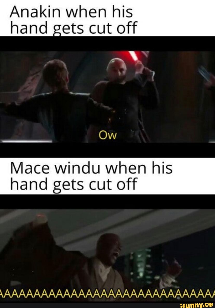 Anakin when his hand gets cut off Ow Mace windu when his hand gets cut