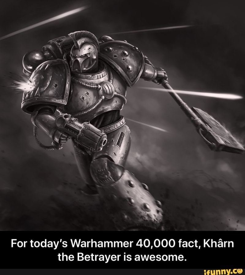 For today's Warhammer 40,000 fact, Kharn the Betrayer is awesome. - For today’s Warhammer 40,000 fact, Khârn the Betrayer is awesome.