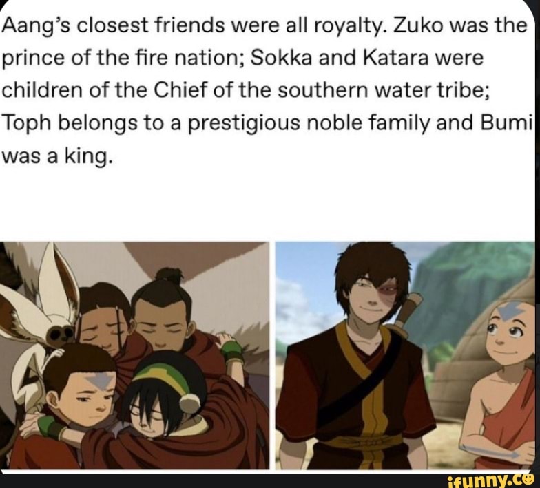 Aang's closest friends were all royalty. Zuko was the prince of the ...
