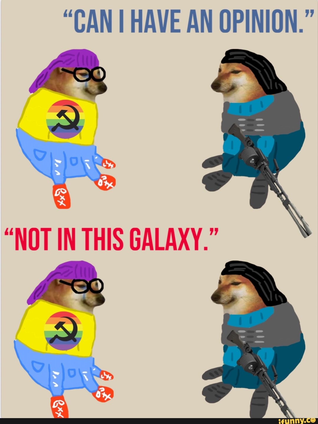 "CAN I HAVE AN OPINION."
"NOT IN THIS GALAXY." I