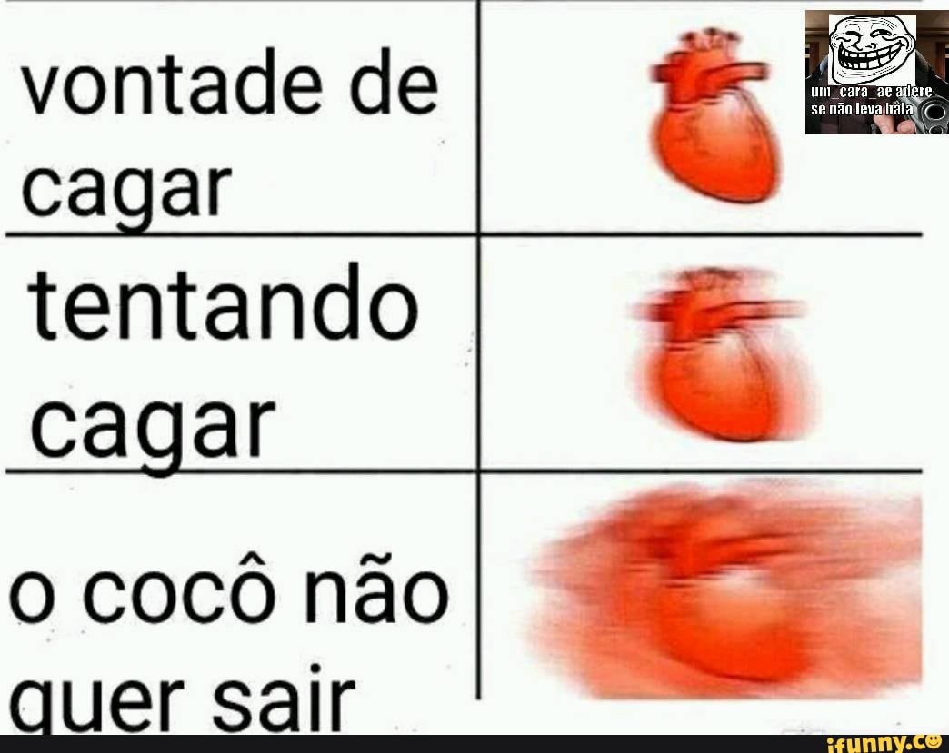 vontade de for= To
tentando cagar
cocô não quer sair