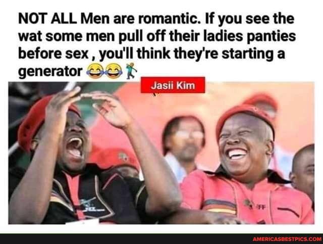 NOT ALL Men are romantic. If you see the wat some men pull off their ladies panties before sex , you'll think they're starting a
generator
Jasii Kim