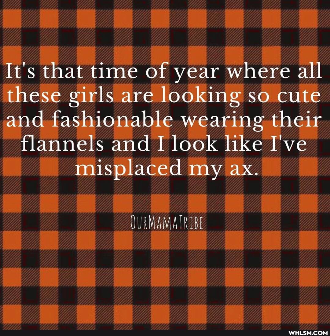 It's that time of year where all
'these girls are looking. so so cute and fashionable wearing their flannels arid I look like I've misplaced my ax.
QURMAMA TRIBE