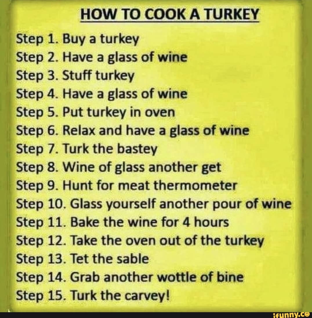 HOW TO COOK A TURKEY Step 1 Buy A Turkey Step 2 Have A Glass Of Wine