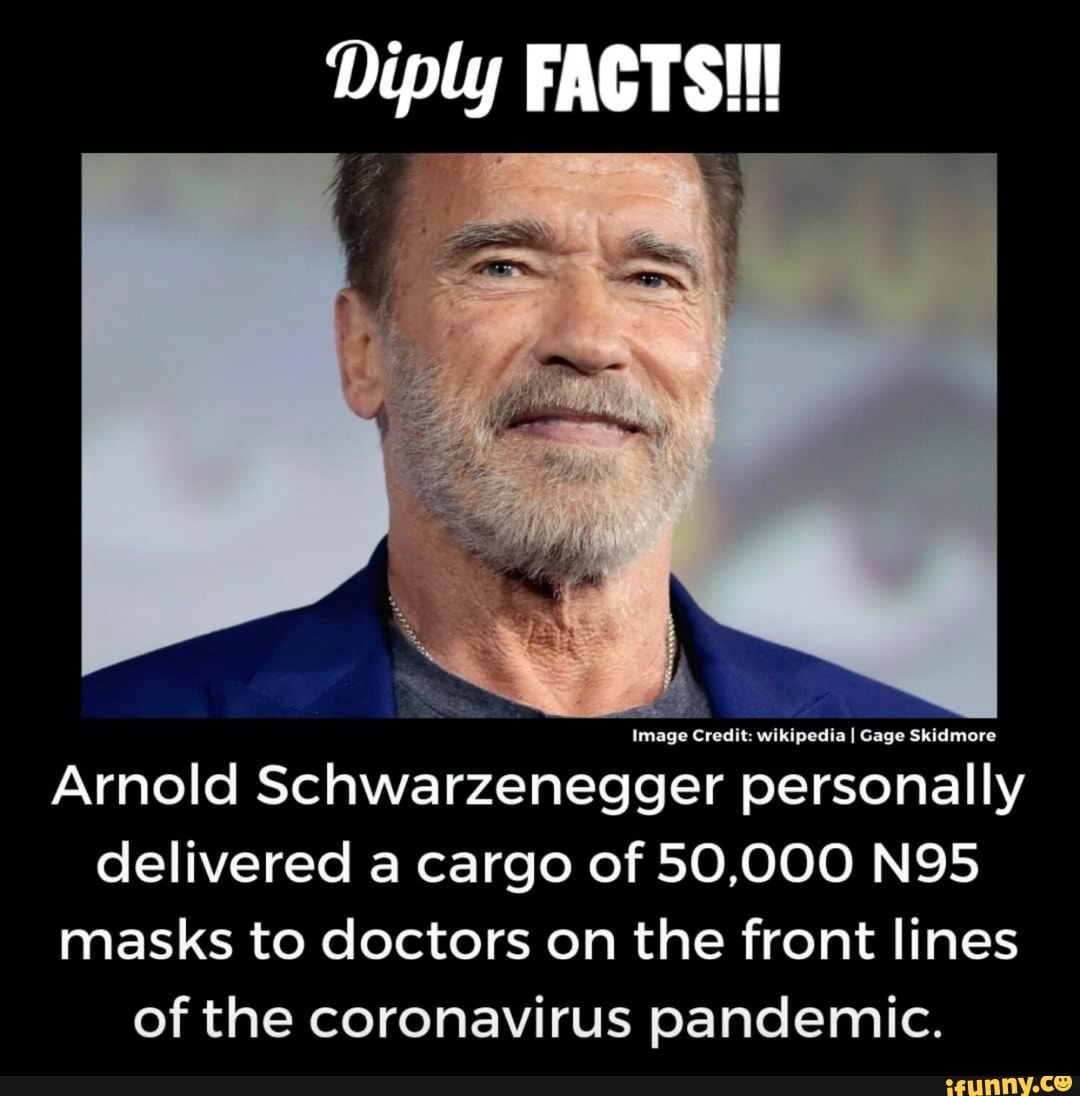 Diply FACTS!
Image Credit: wikipedia I Gage Skidmore
Arnold Schwarzenegger personally
delivered a cargo of 50,000 N95
masks to doctors on the front lines
of the coronavirus pandemic.
