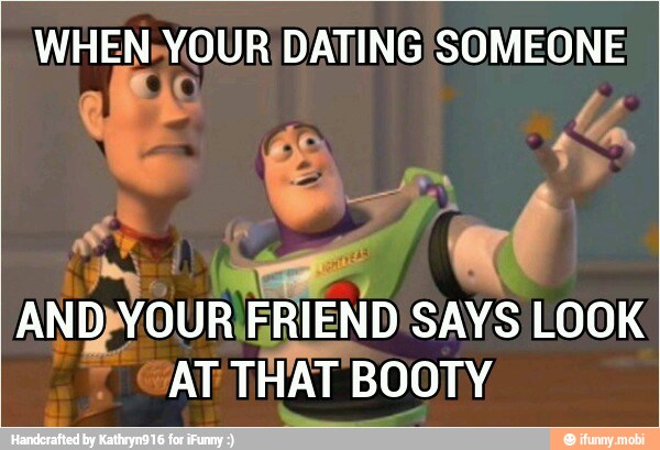 WHEN" your DATING Es
ANDYOUR\FRIEND SAYS LOOK
AT
THAT BOOTY