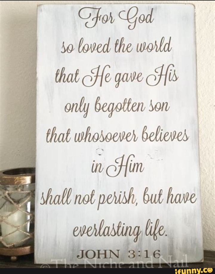 For God loved the world that He gave His only begotten son that ...