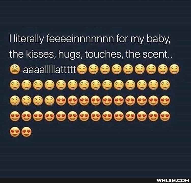 I literally feeeeinnnnnnn for my baby, the kisses, hugs, touches, the scent.
aaaalll
