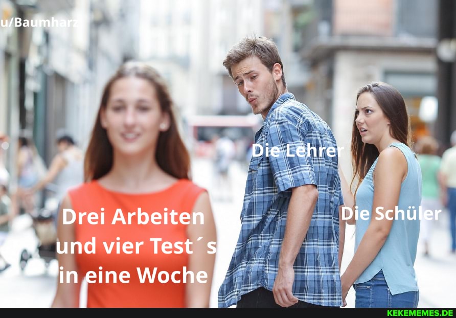 DieLehrer
Drei Arbeiten Die Schüler
und vier Tests in eine Woche