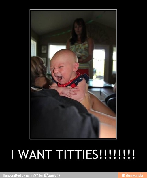 I WANT TITTIES!!!!!!!!
