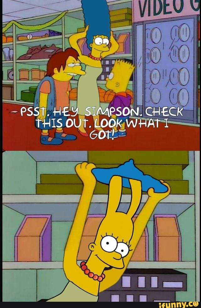 PSST. HEY SIMPSON, CHECK THIS OUT. LOOK WHAT T COT! - iFunny