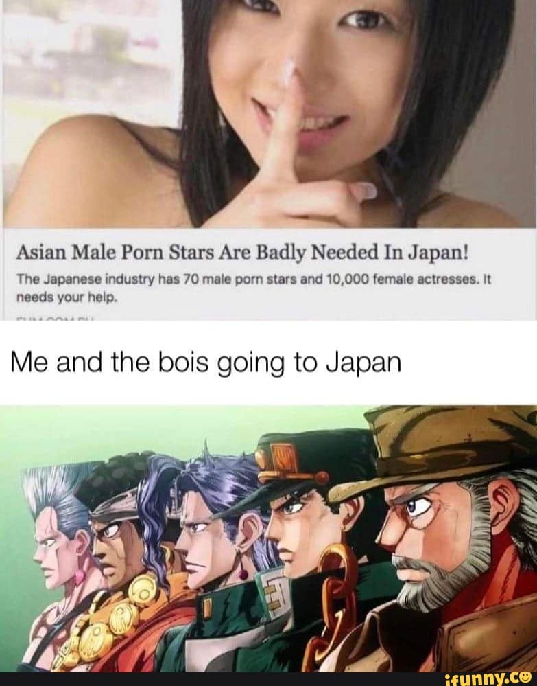 Asian Guy - Asian Male Porn Stars Are Badly Needed In Japan! The Japanese industry has  70 male porn stars and 10,000 female actresses. It needs your help. Me and  the bois going to Japan - iFunny