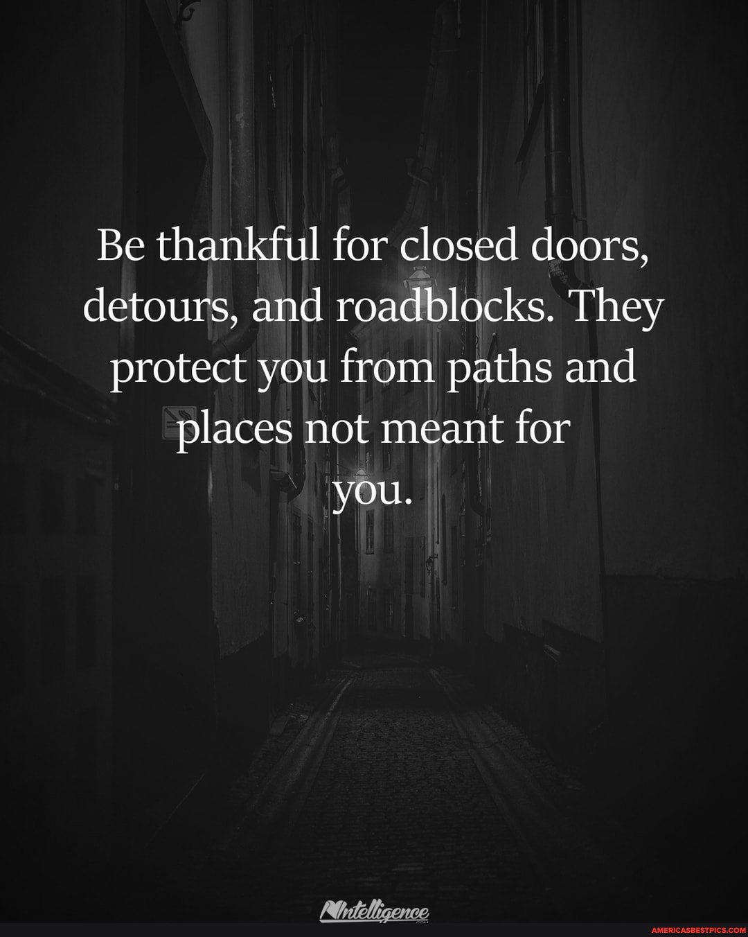 Be thankful for closed doors, detours, and roadblocks. They protect you from paths and places not meant for
you.