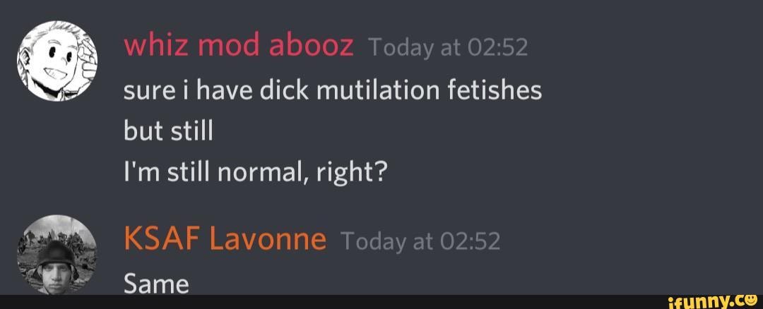 I'm still normal, right?
sure i have dick mutilation fetishes
Same