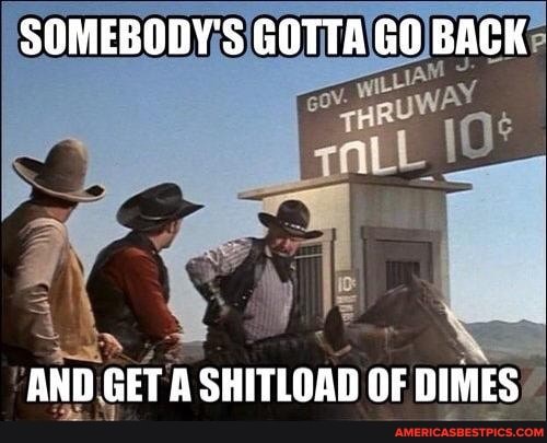 SOMEBODY'S GOTTA GO BACK
AND GET A SHITLOAD OF DIMES