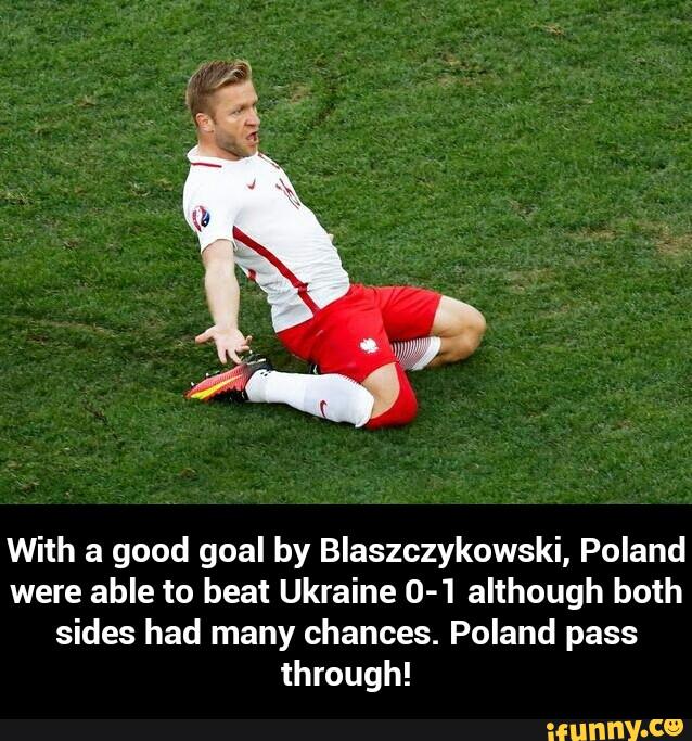With a good goal by Blaszczykowski, Poland
were able to beat Ukraine 0-1 although both
sides had many chances. Poland pass
through! - With a good goal by Blaszczykowski, Poland were able to beat Ukraine 0-1 although both sides had many chances. Poland pass through!