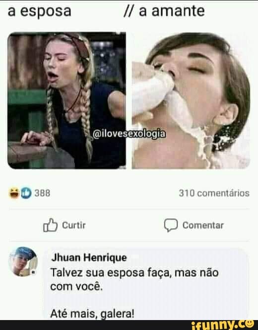 a esposa a amante
388 310 comentários
Curtir comentar
2 Jhuan Henrique
Talvez sua esposa faça, mas não com você.
Até mais, galera!
