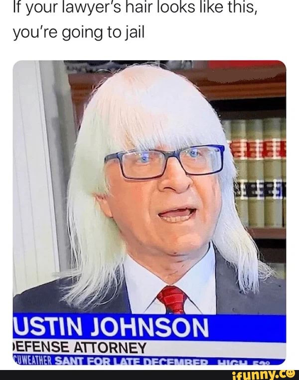 If your lawyer's Nair looks like this, you're going to jail
USTIN JOHNSON
JEFENSE ATTORNEY ANT D