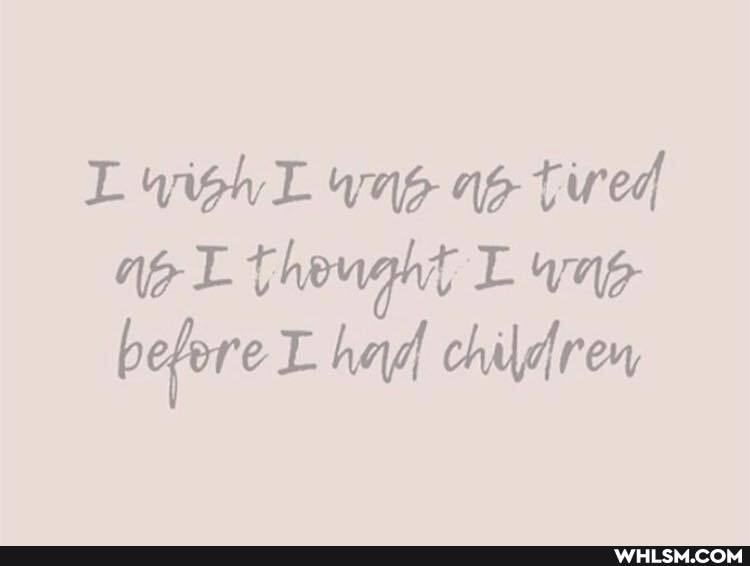 L wiphL wag tired
MeL theught L way before had children