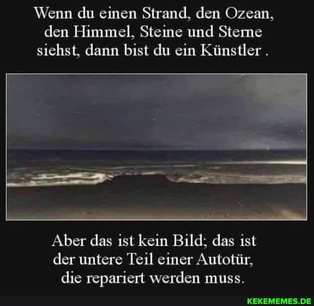 Wenn du einen Strand, den Ozean, den Himmel, Steine und Sterne siehst, dann bist du ein Künstler .
Aber das ist kein Bild; das ist der untere Teil einer Autotür, die repariert werden muss.