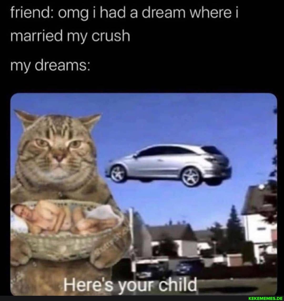 friend: omg i had a dream where married my crush
my dreams:
are