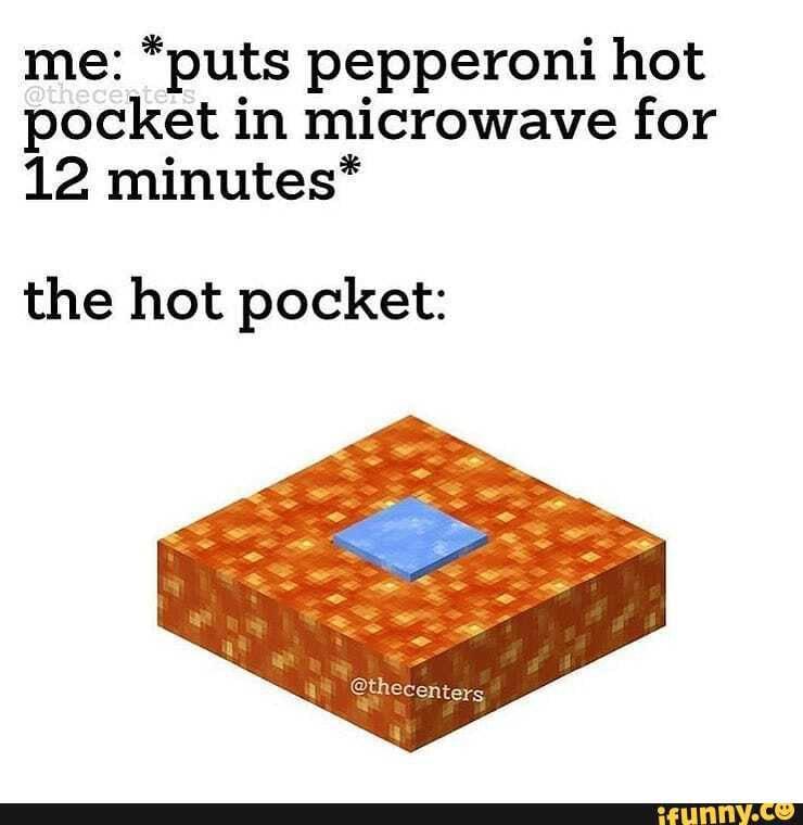 *puts pepperoni hot pocket in microwave for 12 minutes* the hot pocket