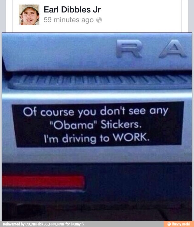 re Earl Dibbles Jr
Of course you don't see any
"Obama" Stickers.
\'m driving to WORK.