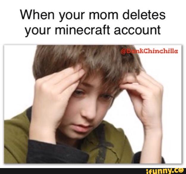 When Your Mom Deletes Your Minecraft Account Ifunny - when your mom deletes your roblox and minecraft account