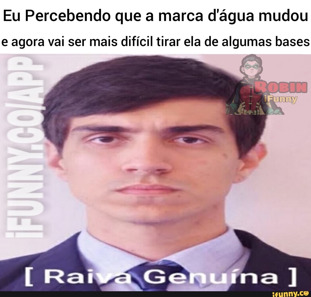 Eu Percebendo que a marca d'água mudou
e agora vai ser mais difícil tirar ela de algumas bases
r nº ço!
Pr--
[Raiva ma